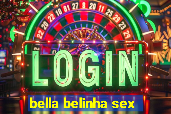 bella belinha sex